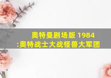 奥特曼剧场版 1984:奥特战士大战怪兽大军团